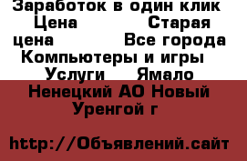 Заработок в один клик › Цена ­ 1 000 › Старая цена ­ 1 000 - Все города Компьютеры и игры » Услуги   . Ямало-Ненецкий АО,Новый Уренгой г.